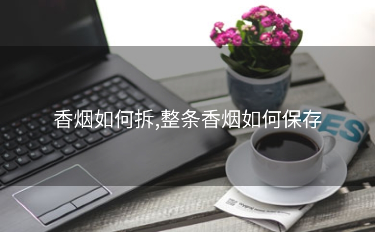 香烟如何拆,整条香烟如何保存