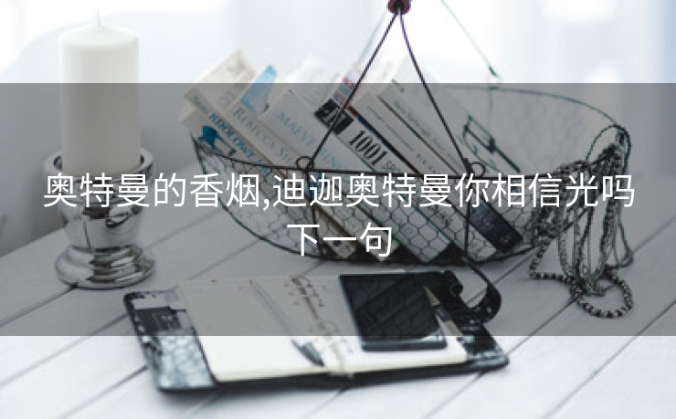 奥特曼的香烟,迪迦奥特曼你相信光吗下一句