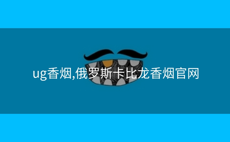 ug香烟,俄罗斯卡比龙香烟云顶国际集团游戏app官网