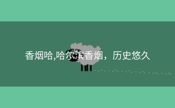 香烟哈,哈尔滨香烟，历史悠久