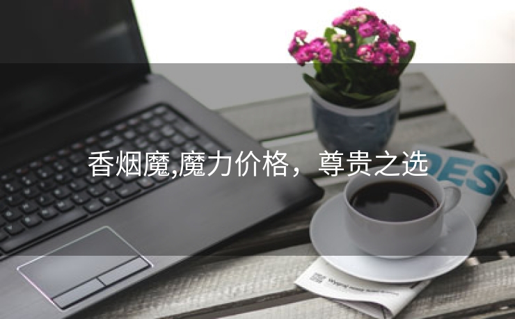 香烟魔,魔力价格，尊贵之选