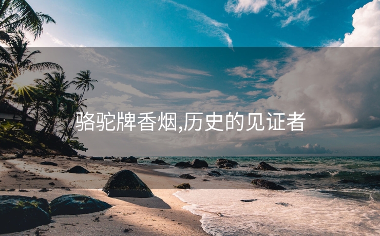 骆驼牌香烟,历史的见证者