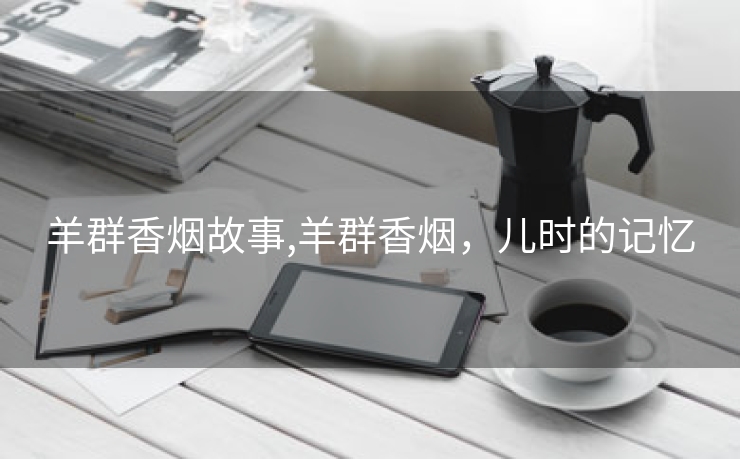 羊群香烟故事,羊群香烟，儿时的记忆
