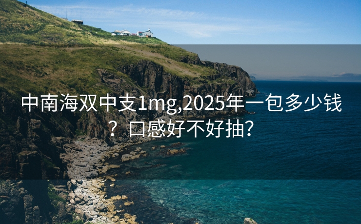 中南海双中支1mg,2025年一包多少钱？口感好不好抽？