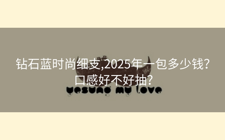 钻石蓝时尚细支,2025年一包多少钱？口感好不好抽？