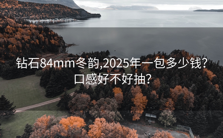 钻石84mm冬韵,2025年一包多少钱？口感好不好抽？