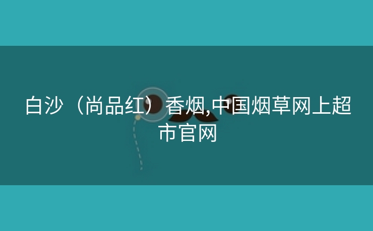 白沙（尚品红）香烟,中国烟草网上超市云顶国际集团游戏app官网