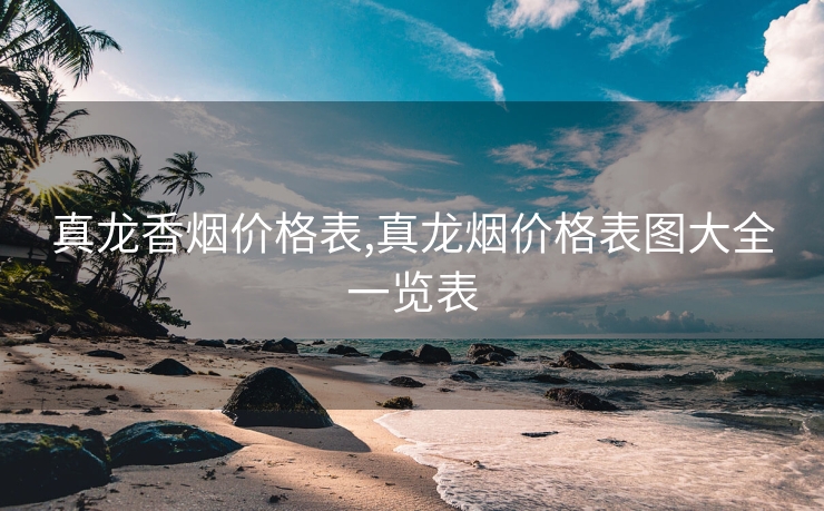 真龙香烟价格表,真龙烟价格表图大全一览表