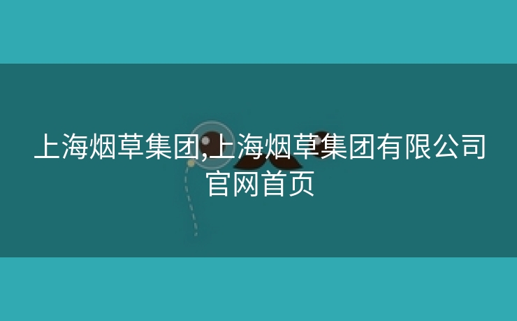 上海烟草集团,上海烟草集团有限公司云顶国际集团游戏app官网云顶国际集团游戏app首页