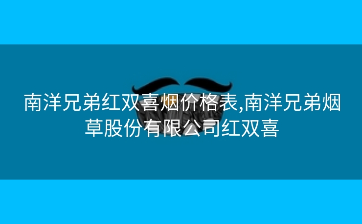 南洋兄弟红双喜烟价格表,南洋兄弟烟草股份有限公司红双喜