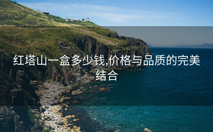 红塔山一盒多少钱,价格与品质的完美结合