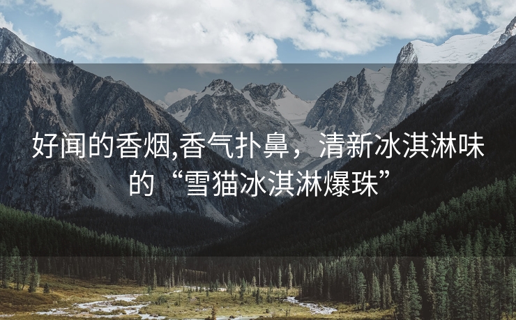 好闻的香烟,香气扑鼻，清新冰淇淋味的“雪猫冰淇淋爆珠”