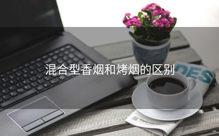 混合型香烟和烤烟的区别