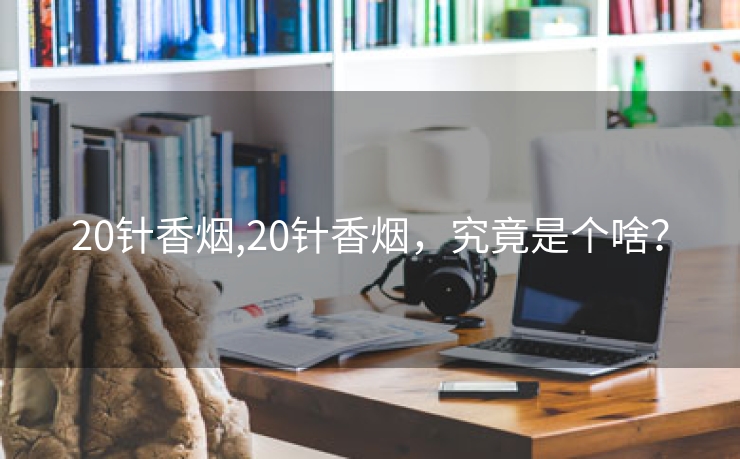 20针香烟,20针香烟，究竟是个啥？