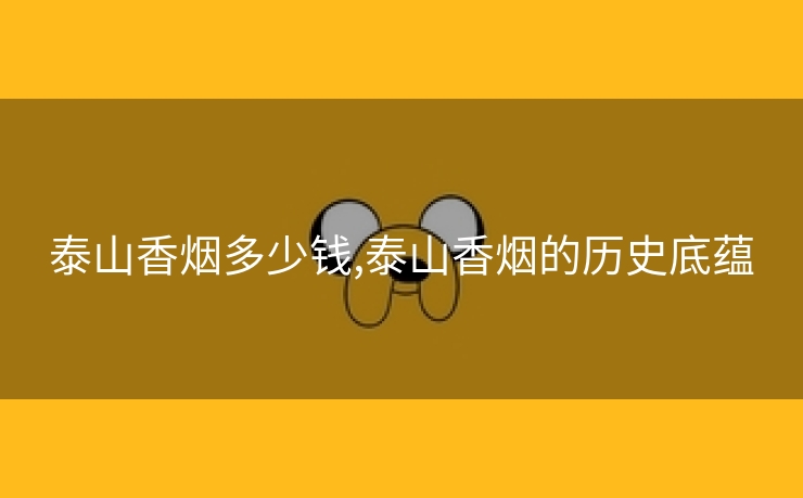 泰山香烟多少钱,泰山香烟的历史底蕴