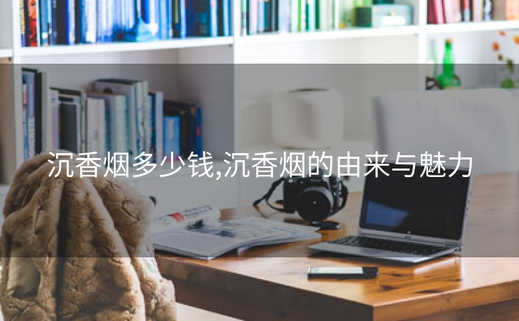 沉香烟多少钱,沉香烟的由来与魅力