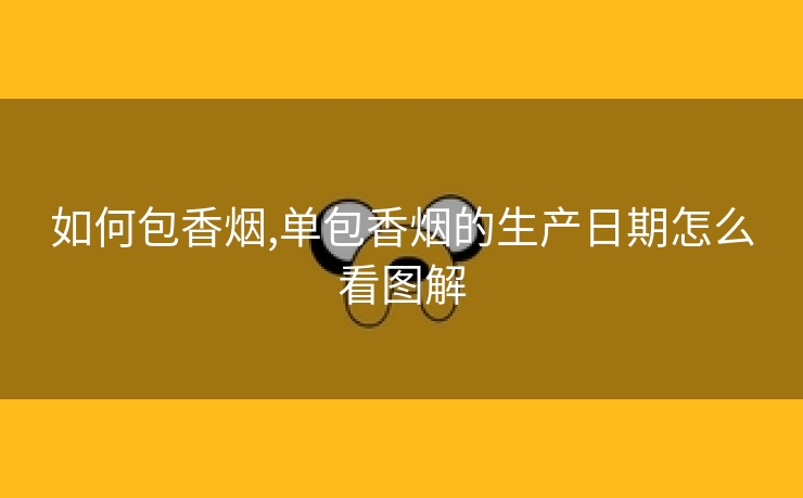 如何包香烟,单包香烟的生产日期怎么看图解
