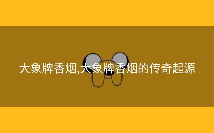 大象牌香烟,大象牌香烟的传奇起源