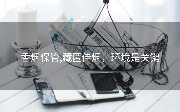 香烟保管,藏匿佳烟，环境是关键