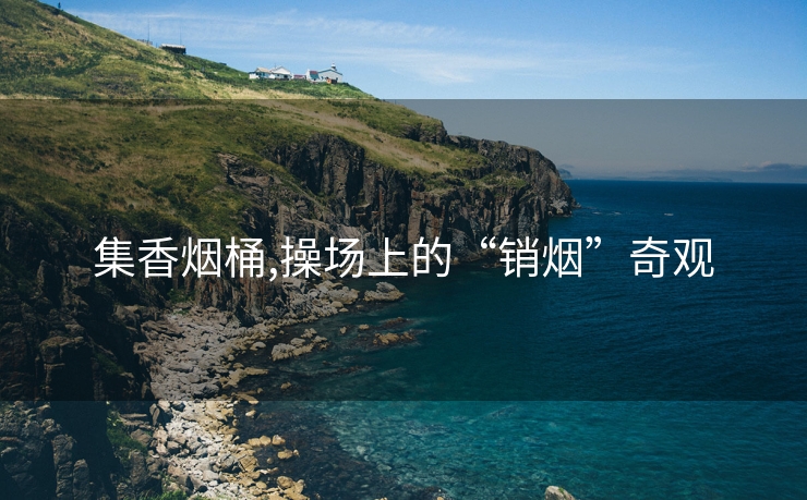 集香烟桶,操场上的“销烟”奇观