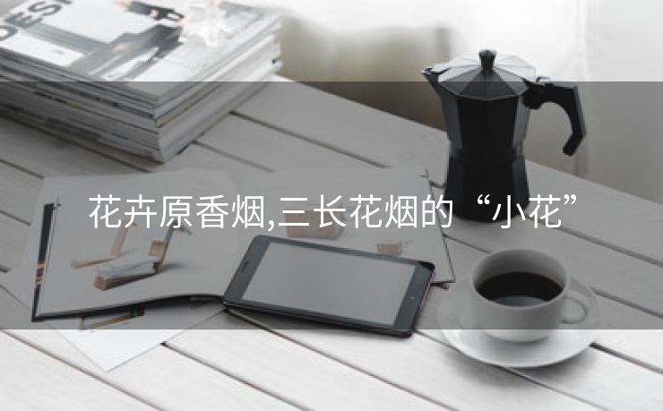 花卉原香烟,三长花烟的“小花”