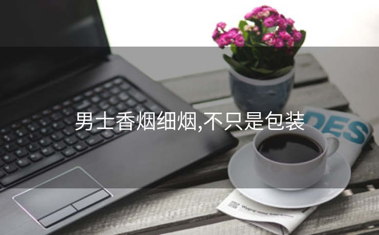 男士香烟细烟,不只是包装