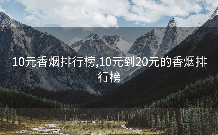 10元香烟排行榜,10元到20元的香烟排行榜