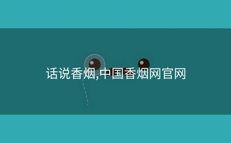 话说香烟,中国香烟网云顶国际集团游戏app官网