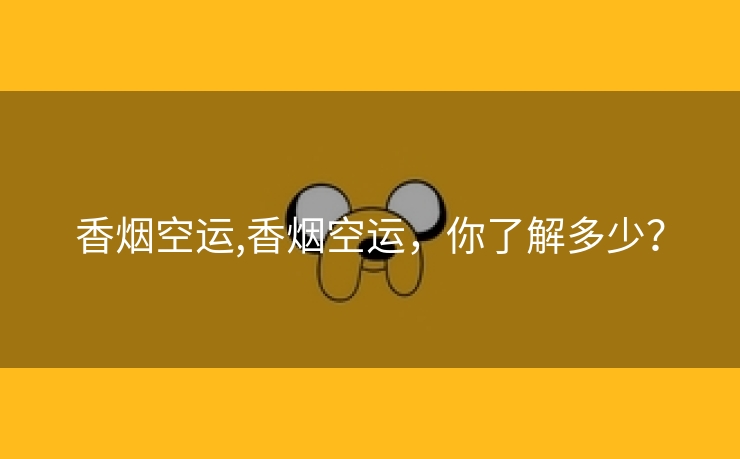香烟空运,香烟空运，你了解多少？