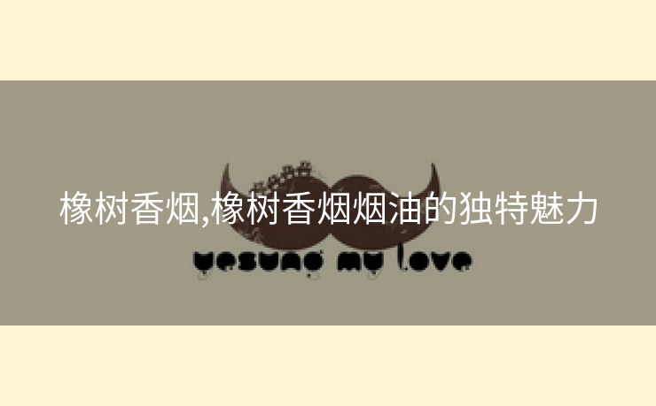 橡树香烟,橡树香烟烟油的独特魅力