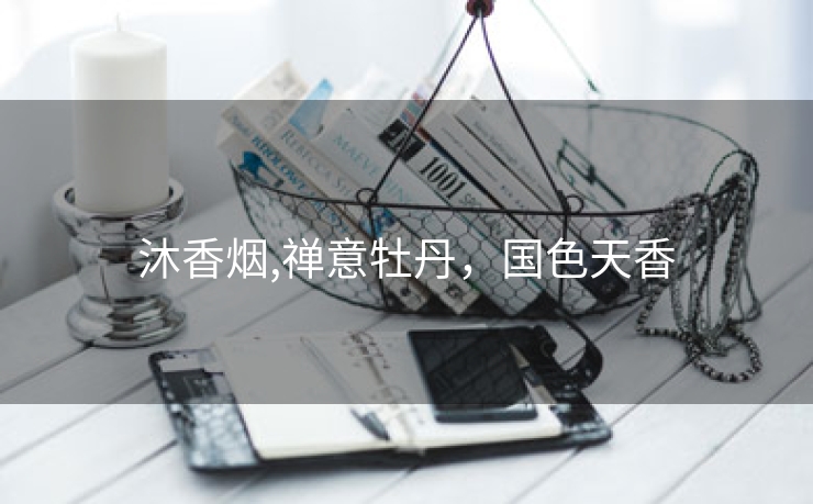 沐香烟,禅意牡丹，国色天香